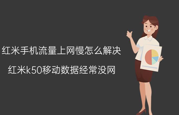 红米手机流量上网慢怎么解决 红米k50移动数据经常没网？